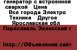 генератор с встроенной сваркой › Цена ­ 25 000 - Все города Электро-Техника » Другое   . Ярославская обл.,Переславль-Залесский г.